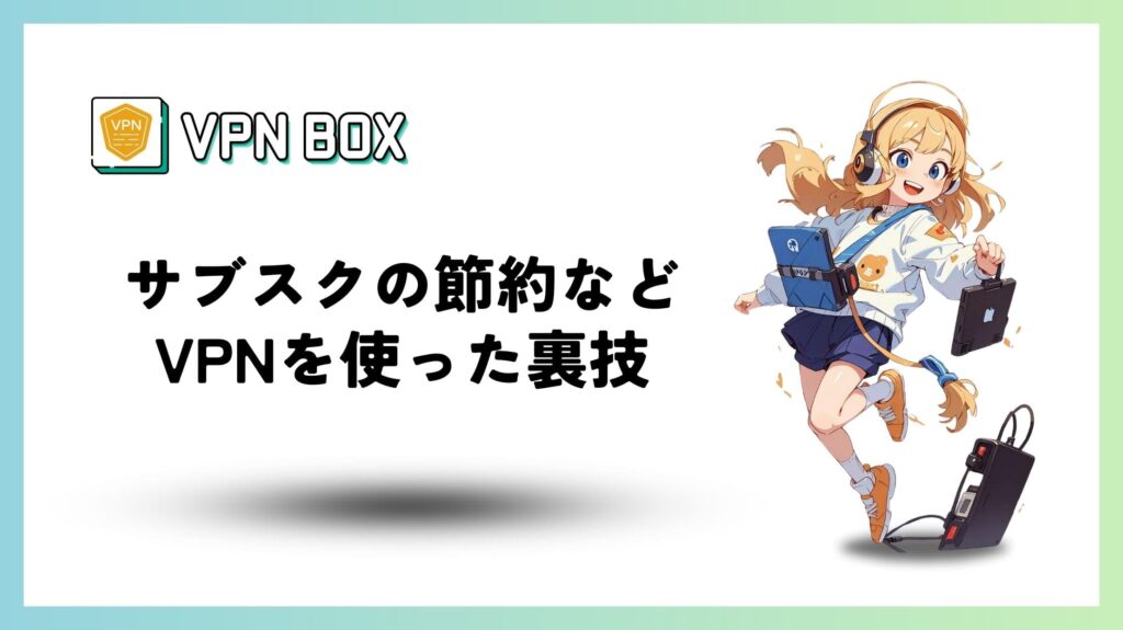 サブスクの節約など、VPNを使った裏技